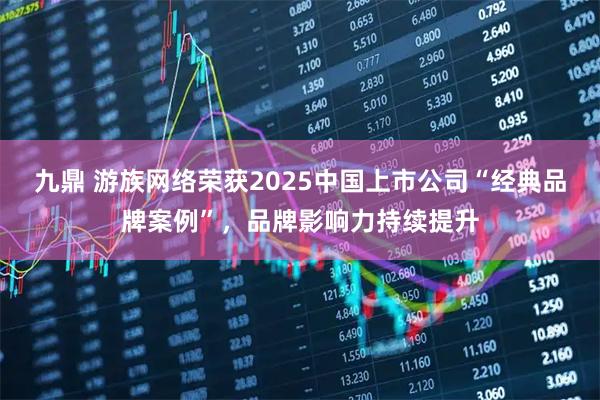 九鼎 游族网络荣获2025中国上市公司“经典品牌案例”，品牌影响力持续提升