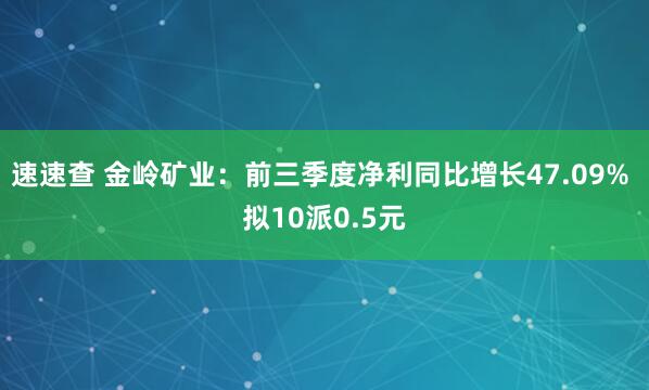 速速查 金岭矿业：前三季度净利同比增长47.09% 拟10派0.5元