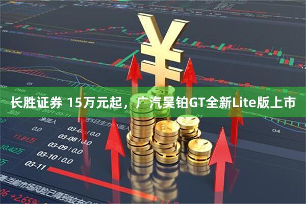 长胜证券 15万元起，广汽昊铂GT全新Lite版上市