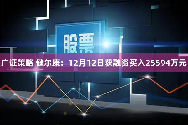 广证策略 健尔康：12月12日获融资买入25594万元