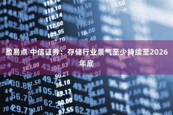 盈易点 中信证券：存储行业景气至少持续至2026年底