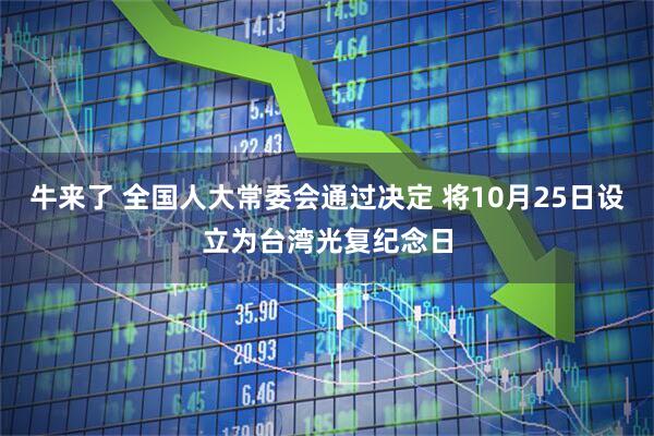牛来了 全国人大常委会通过决定 将10月25日设立为台湾光复纪念日